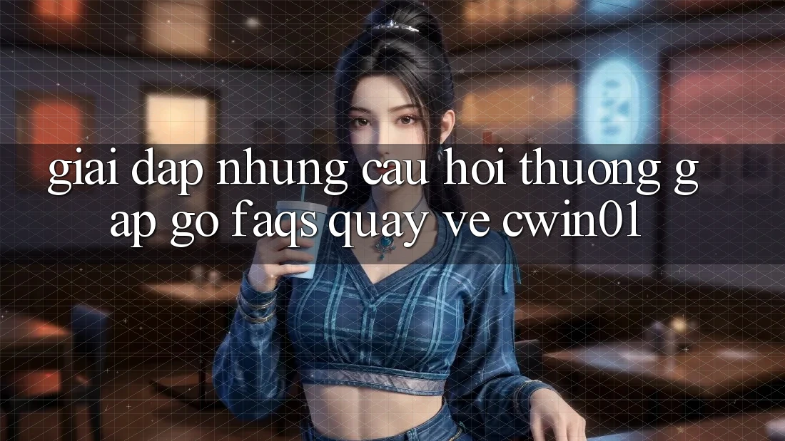 Giải Đáp Những Câu Hỏi Thường Gặp gỡ (FAQs) Quay về Cwin01
