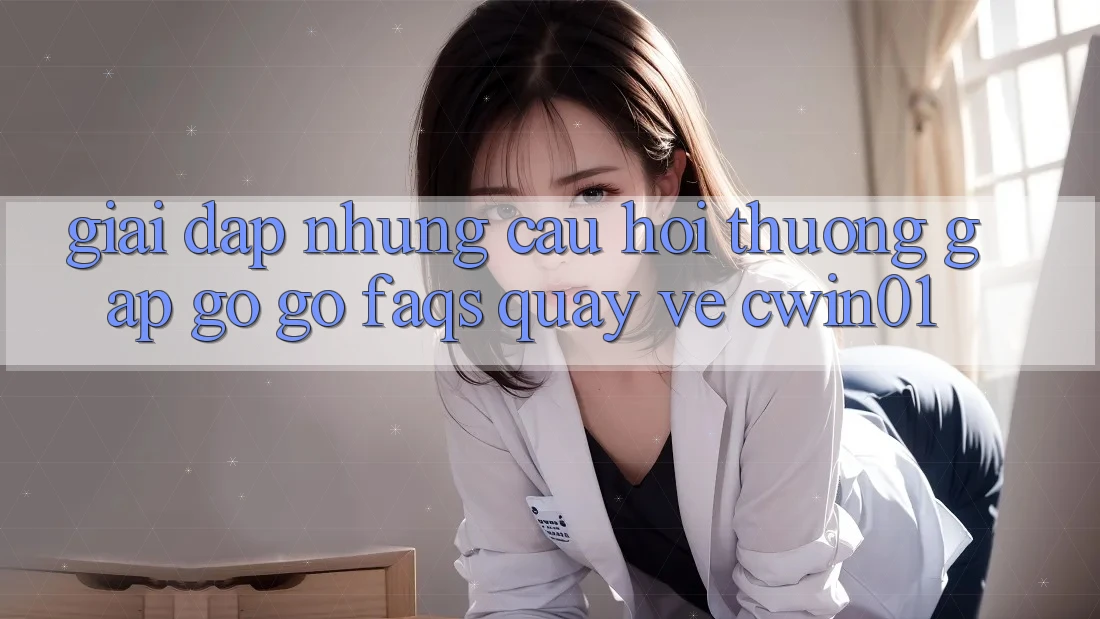 Giải Đáp Những Câu Hỏi Thường Gặp gỡ gỡ (FAQs) Quay về Cwin01