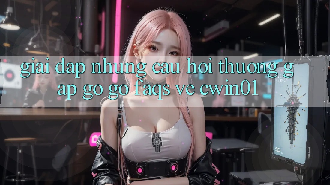 Giải Đáp Những Câu Hỏi Thường Gặp gỡ gỡ (FAQs) Về Cwin01 Giải Đáp Những Câu Hỏi Thường Gặp gỡ gỡ (FAQs) Về Cwin01