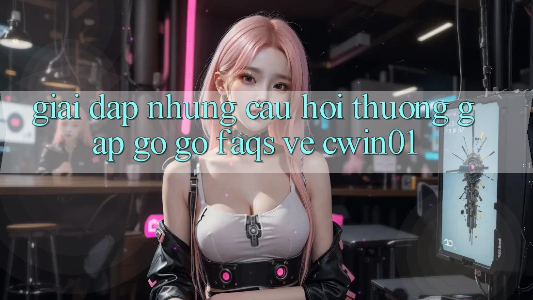 Giải Đáp Những Câu Hỏi Thường Gặp gỡ gỡ (FAQs) Về Cwin01 Giải Đáp Những Câu Hỏi Thường Gặp gỡ gỡ (FAQs) Về Cwin01