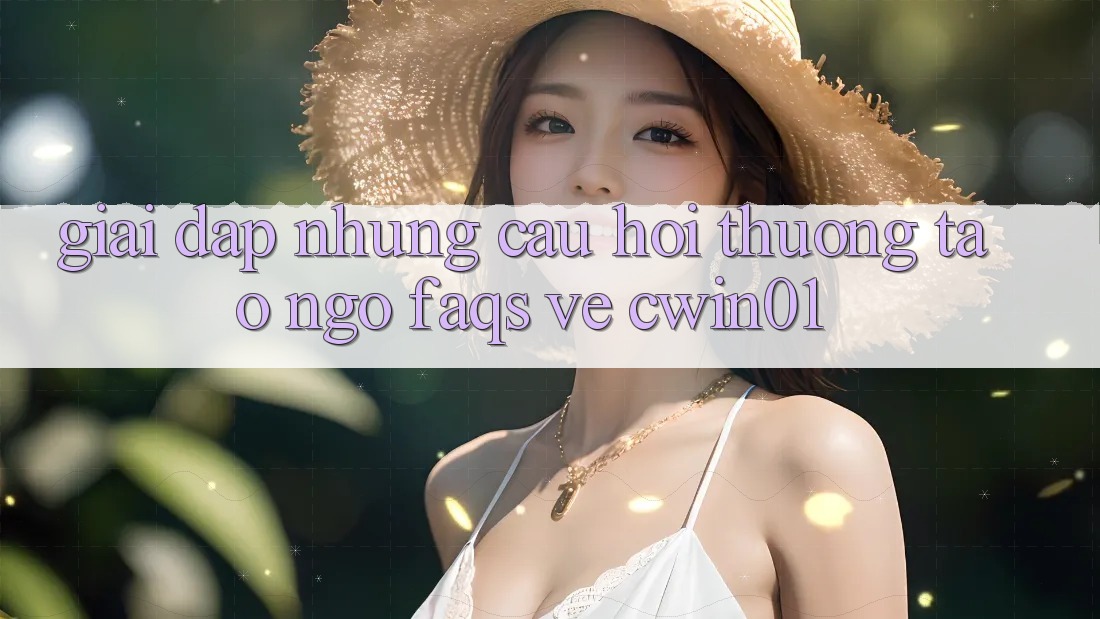 Giải Đáp Những Câu Hỏi Thường Tao ngộ (FAQs) Về Cwin01 Giải Đáp Những Câu Hỏi Thường Tao ngộ (FAQs) Về Cwin01