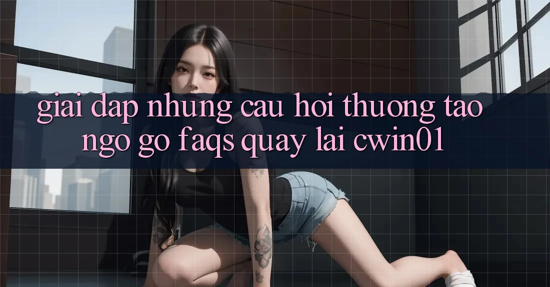 Giải Đáp Những Câu Hỏi Thường Tao ngộ gỡ (FAQs) Quay lại Cwin01 Giải Đáp Những Câu Hỏi Thường Tao ngộ gỡ (FAQs) Quay lại Cwin01