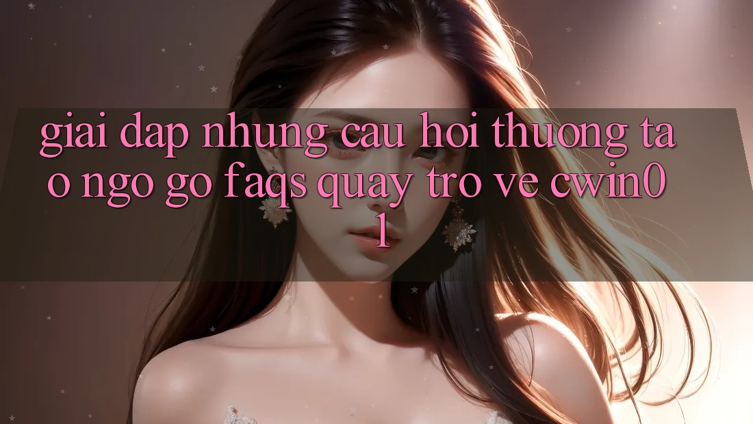 Giải Đáp Những Câu Hỏi Thường Tao ngộ gỡ (FAQs) Quay trở về Cwin01