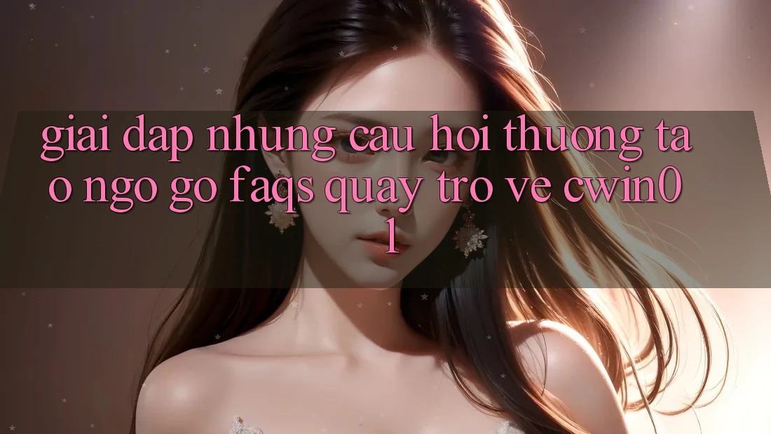 Giải Đáp Những Câu Hỏi Thường Tao ngộ gỡ (FAQs) Quay trở về Cwin01