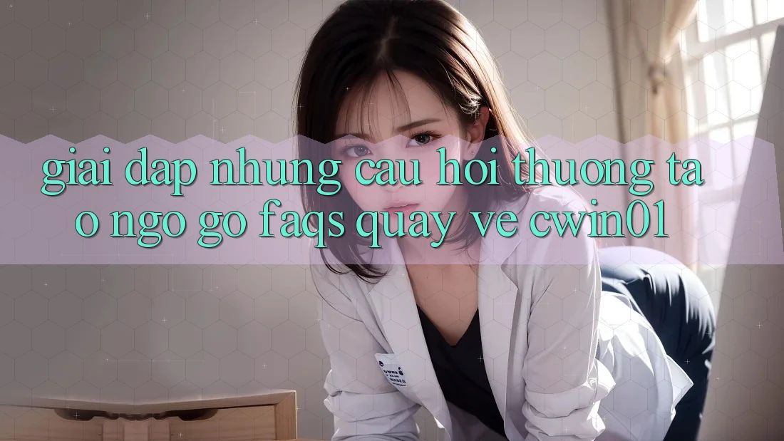 Giải Đáp Những Câu Hỏi Thường Tao ngộ gỡ (FAQs) Quay về Cwin01
