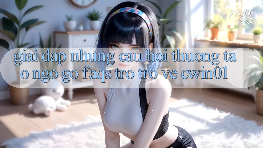 Giải Đáp Những Câu Hỏi Thường Tao ngộ gỡ (FAQs) Trở trở về Cwin01 Giải Đáp Những Câu Hỏi Thường Tao ngộ gỡ (FAQs) Trở trở về Cwin01