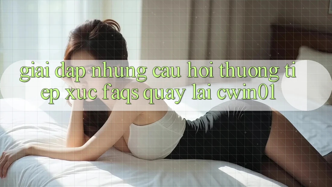 Giải Đáp Những Câu Hỏi Thường Tiếp xúc (FAQs) Quay lại Cwin01