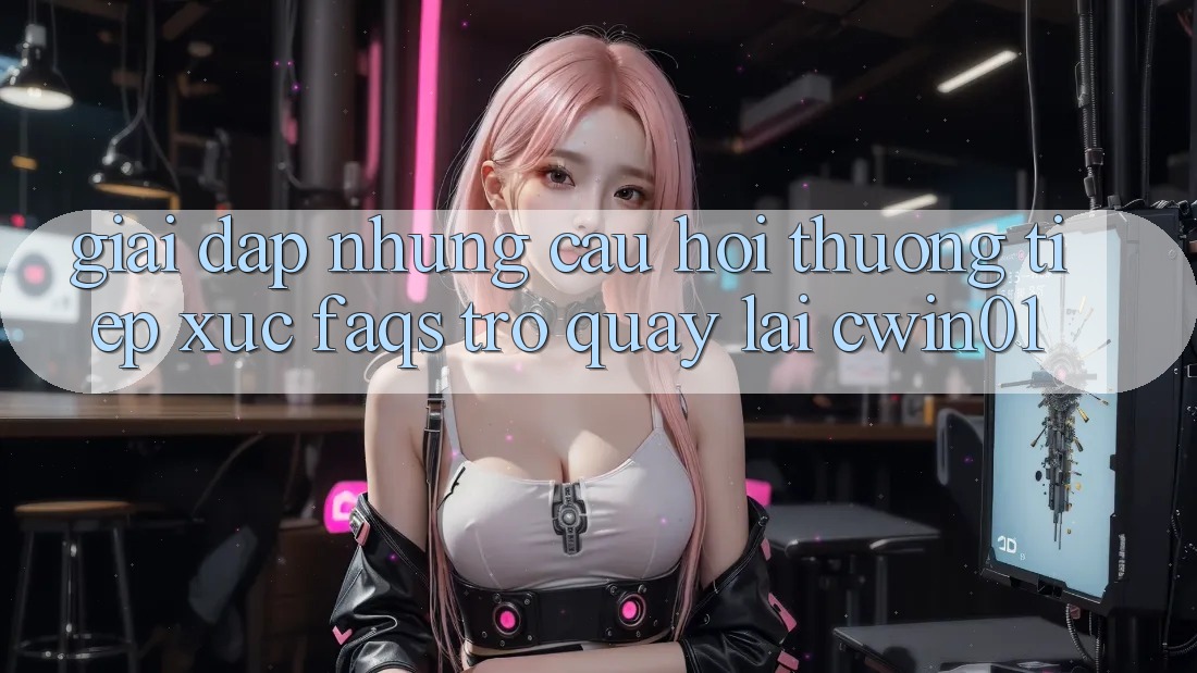 Giải Đáp Những Câu Hỏi Thường Tiếp xúc (FAQs) Trở quay lại Cwin01