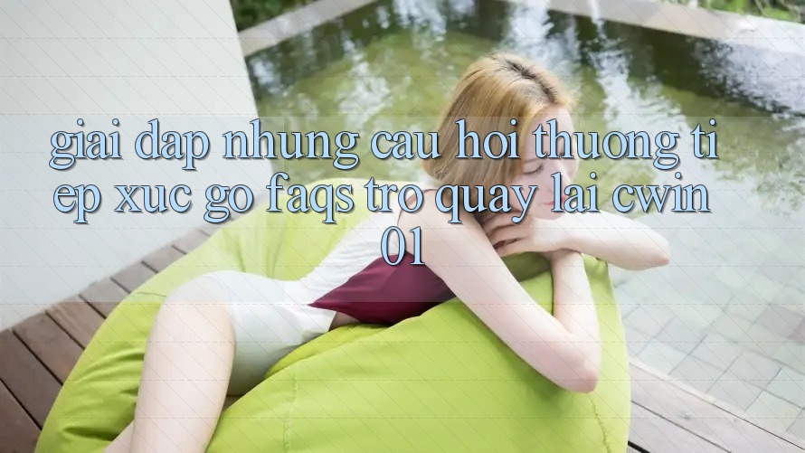 Giải Đáp Những Câu Hỏi Thường Tiếp xúc gỡ (FAQs) Trở quay lại Cwin01 Giải Đáp Những Câu Hỏi Thường Tiếp xúc gỡ (FAQs) Trở quay lại Cwin01
