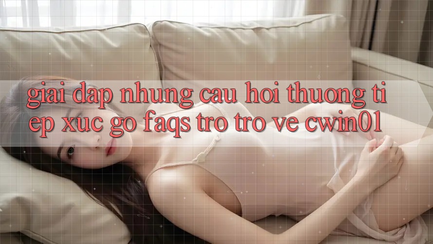 Giải Đáp Những Câu Hỏi Thường Tiếp xúc gỡ (FAQs) Trở trở về Cwin01 Giải Đáp Những Câu Hỏi Thường Tiếp xúc gỡ (FAQs) Trở trở về Cwin01