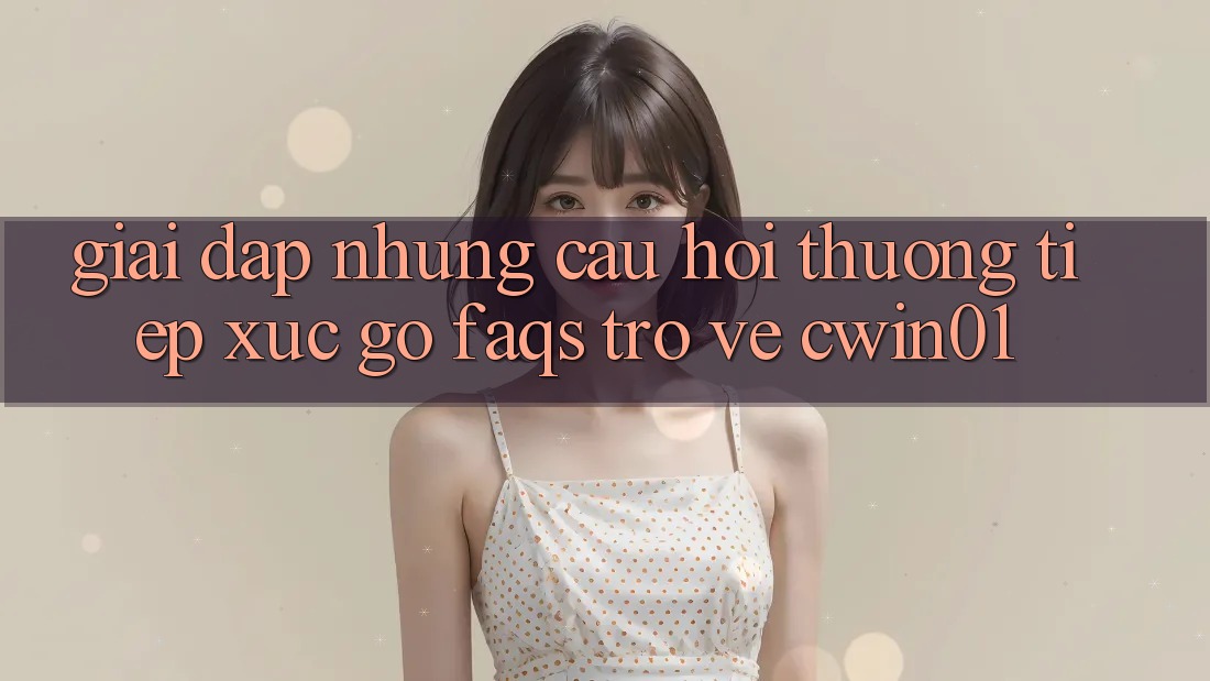 Giải Đáp Những Câu Hỏi Thường Tiếp xúc gỡ (FAQs) Trở về Cwin01 Giải Đáp Những Câu Hỏi Thường Tiếp xúc gỡ (FAQs) Trở về Cwin01