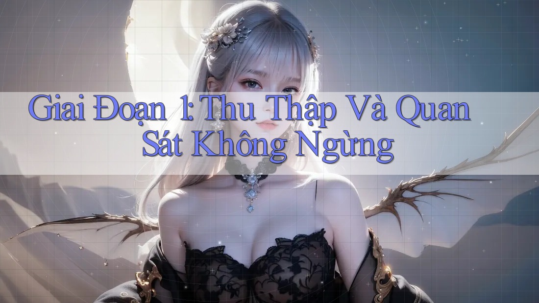 Giai Đoạn 1: Thu Thập Và Quan Sát Không Ngừng Giai Đoạn 1: Thu Thập Và Quan Sát Không Ngừng