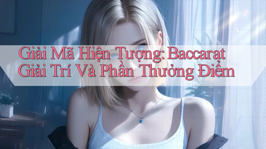 Giải Mã Hiện Tượng: Baccarat Giải Trí Và Phần Thưởng Điểm