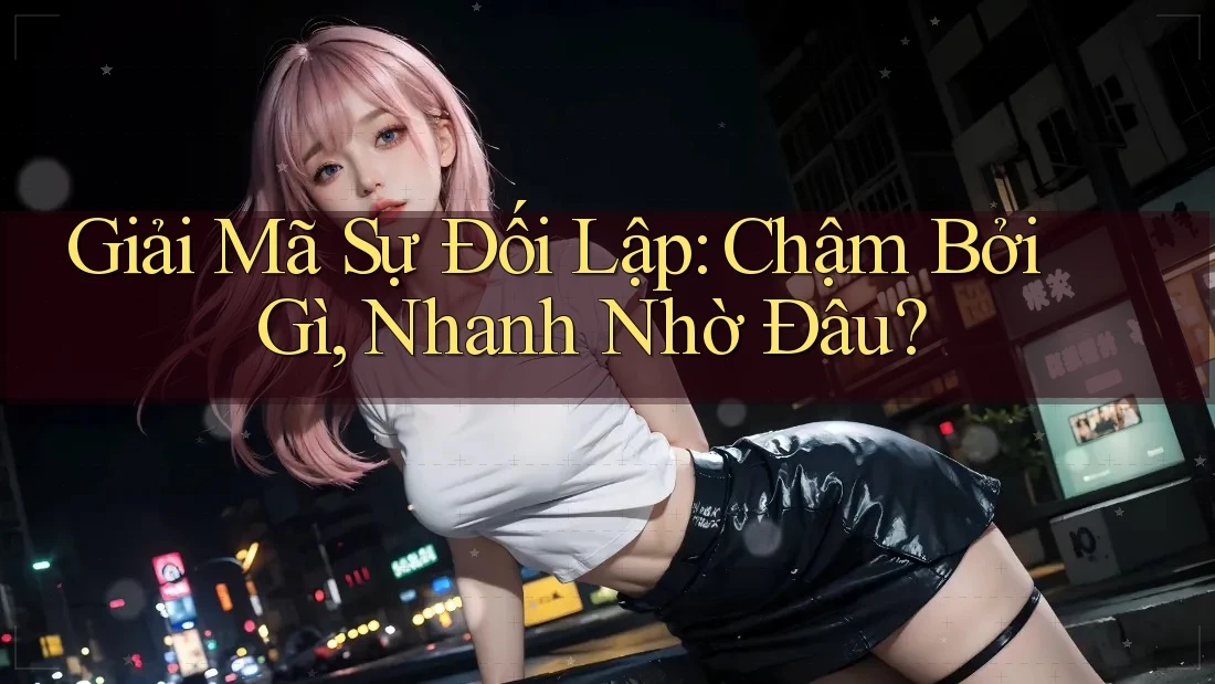 Giải Mã Sự Đối Lập: Chậm Bởi Gì, Nhanh Nhờ Đâu?