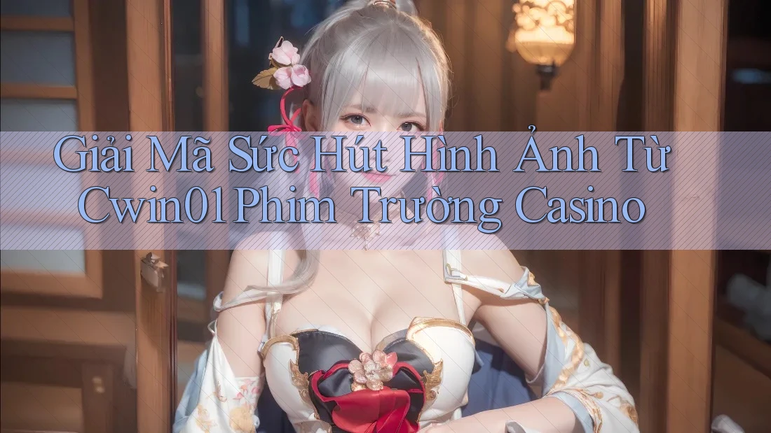 Giải Mã Sức Hút Hình Ảnh Từ Cwin01 Phim Trường Casino Giải Mã Sức Hút Hình Ảnh Từ Cwin01 Phim Trường Casino