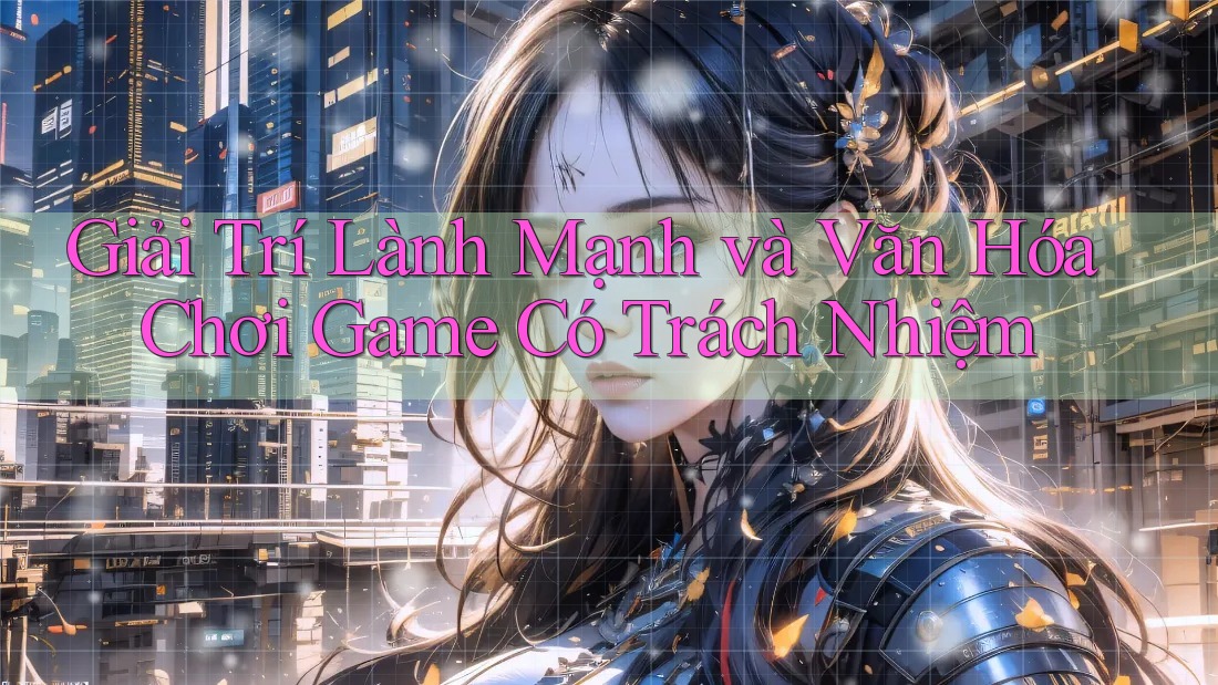 Giải Trí Lành Mạnh và Văn Hóa Chơi Game Có Trách Nhiệm Giải Trí Lành Mạnh và Văn Hóa Chơi Game Có Trách Nhiệm