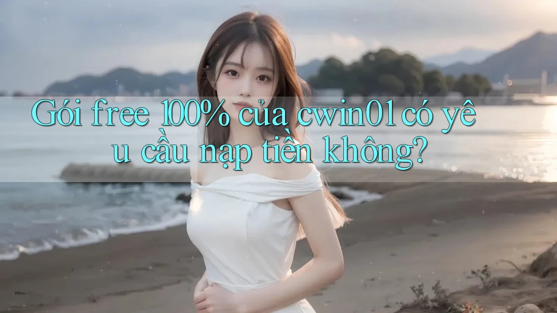 Gói free 100% của cwin01 có yêu cầu nạp tiền không?