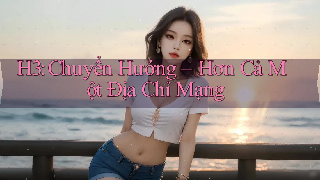 H3: Chuyển Hướng – Hơn Cả Một Địa Chỉ Mạng H3: Chuyển Hướng – Hơn Cả Một Địa Chỉ Mạng