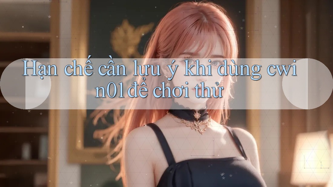 Hạn chế cần lưu ý khi dùng cwin01 để chơi thử Hạn chế cần lưu ý khi dùng cwin01 để chơi thử