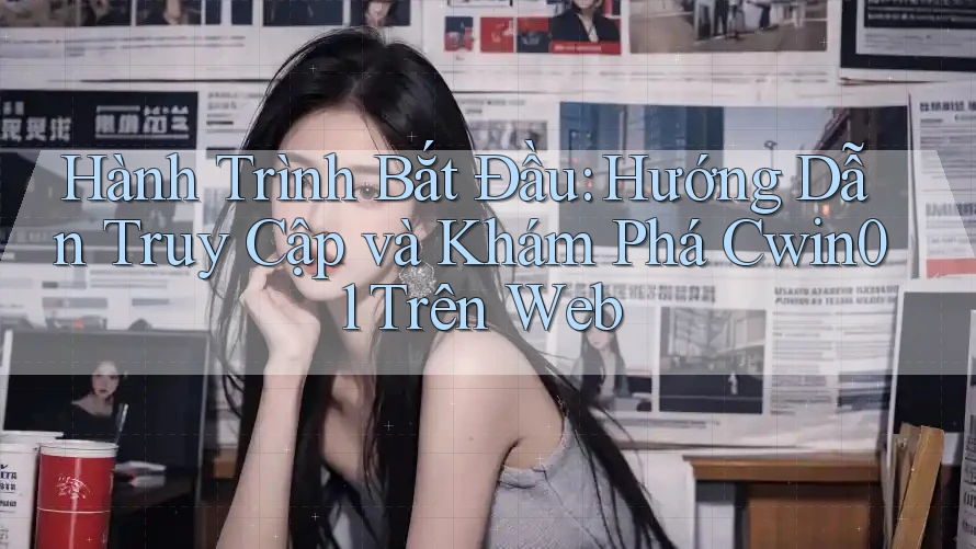 Hành Trình Bắt Đầu: Hướng Dẫn Truy Cập và Khám Phá Cwin01 Trên Web Hành Trình Bắt Đầu: Hướng Dẫn Truy Cập và Khám Phá Cwin01 Trên Web