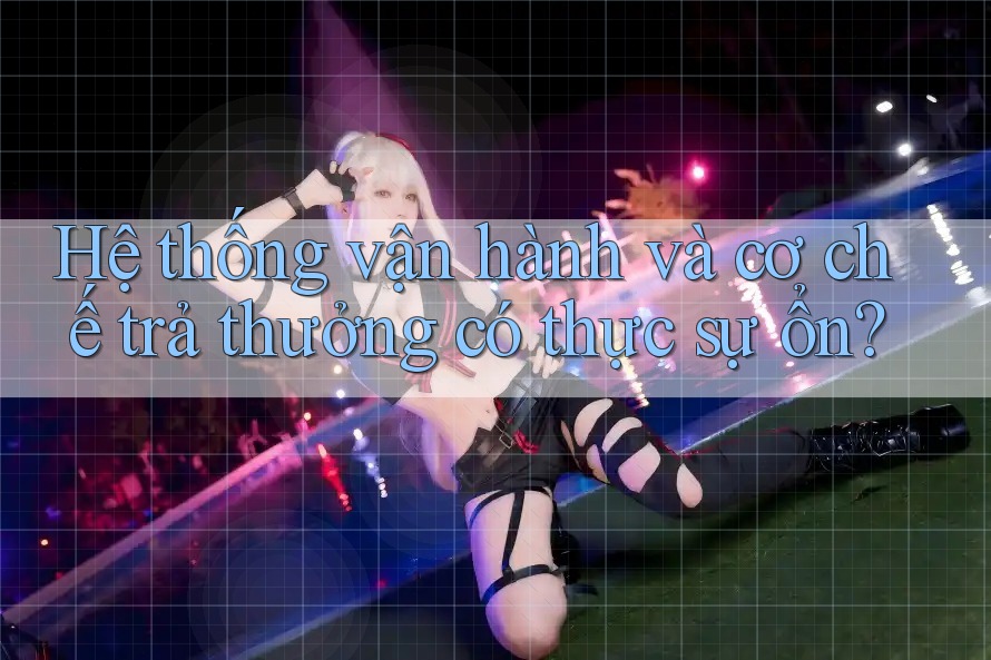 Hệ thống vận hành và cơ chế trả thưởng có thực sự ổn?