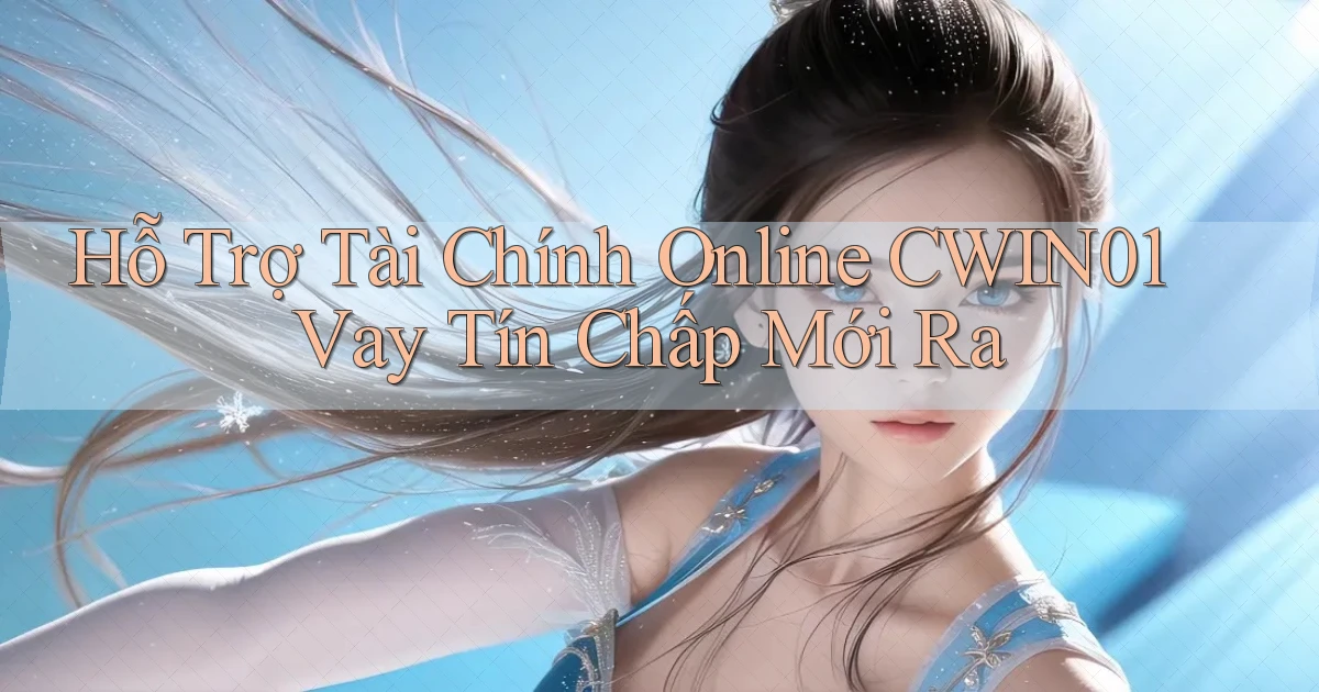 hỗ trợ tài chính online cwin01 vay tín chấp mới ra