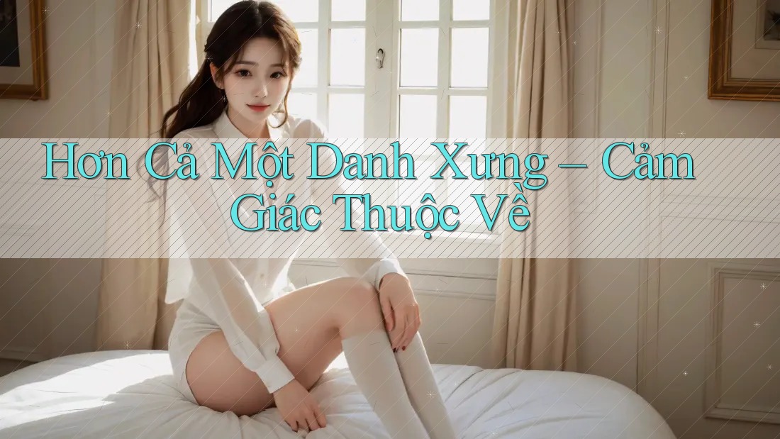 Hơn Cả Một Danh Xưng – Cảm Giác Thuộc Về
