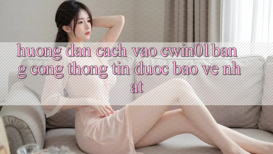 Hướng Dẫn Cách Vào Cwin01 Bằng Cổng thông tin Được bảo vệ Nhất Hướng Dẫn Cách Vào Cwin01 Bằng Cổng thông tin Được bảo vệ Nhất