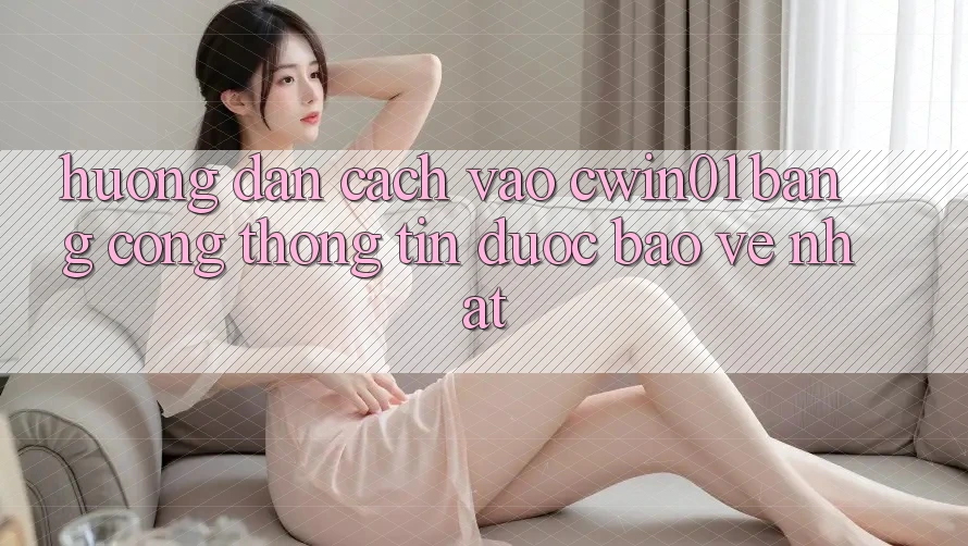 Hướng Dẫn Cách Vào Cwin01 Bằng Cổng thông tin Được bảo vệ Nhất