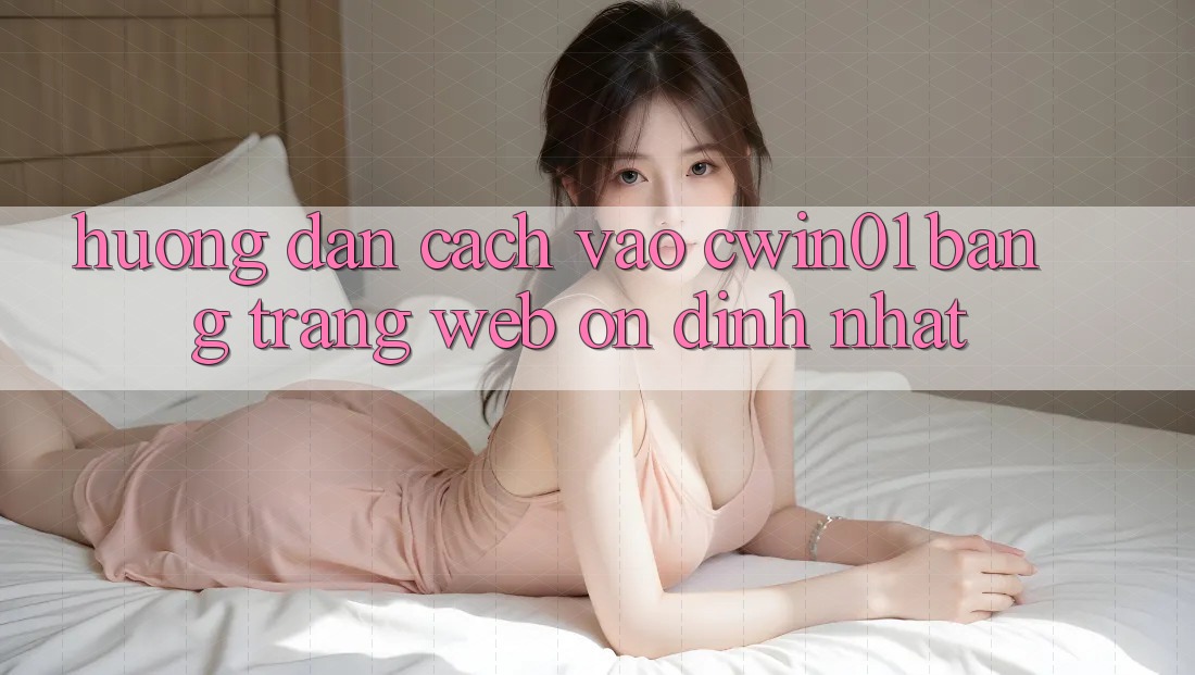 Hướng Dẫn Cách Vào Cwin01 Bằng Trang web Ổn định Nhất Hướng Dẫn Cách Vào Cwin01 Bằng Trang web Ổn định Nhất