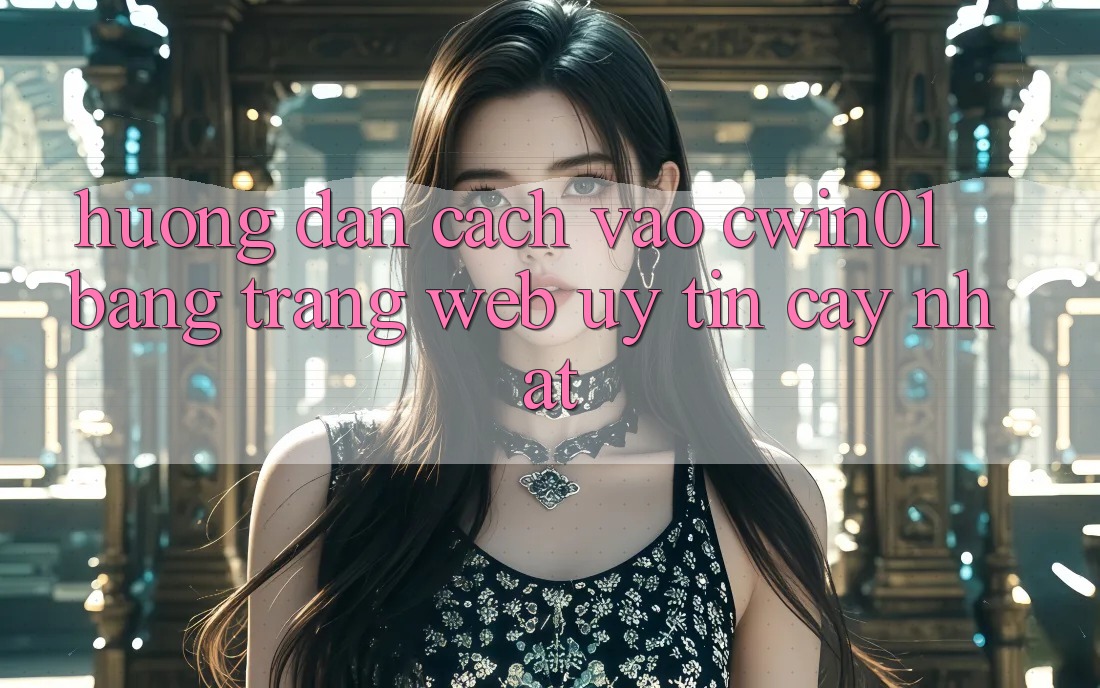 Hướng Dẫn Cách Vào Cwin01 Bằng Trang web Uy tín cậy Nhất Hướng Dẫn Cách Vào Cwin01 Bằng Trang web Uy tín cậy Nhất