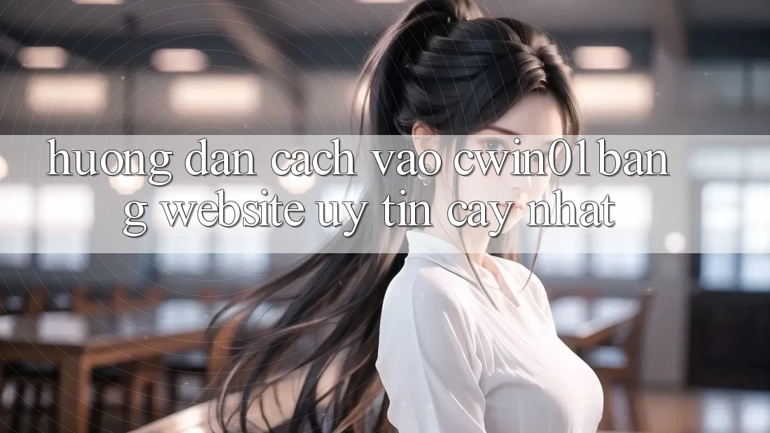 Hướng Dẫn Cách Vào Cwin01 Bằng Website Uy tín cậy Nhất Hướng Dẫn Cách Vào Cwin01 Bằng Website Uy tín cậy Nhất