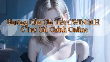 hướng dẫn chi tiết cwin01 hỗ trợ tài chính online
