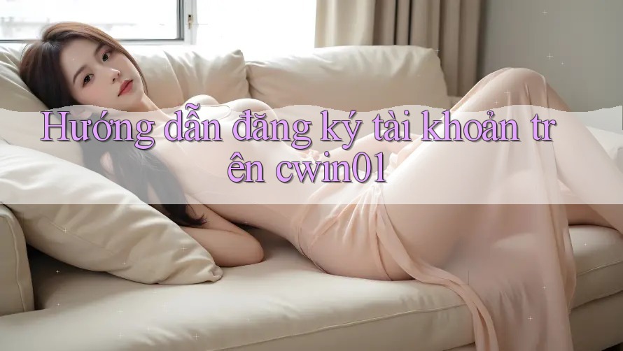 Hướng dẫn đăng ký tài khoản trên cwin01