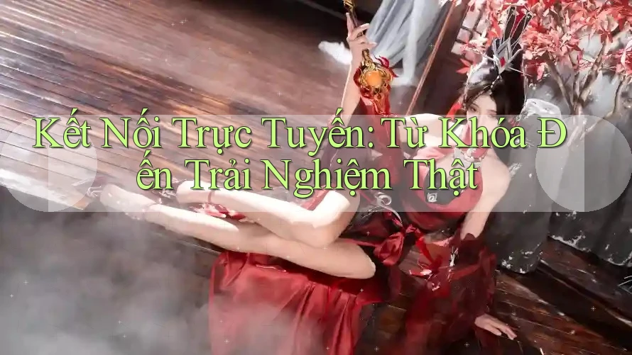 Kết Nối Trực Tuyến: Từ Khóa Đến Trải Nghiệm Thật