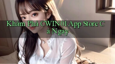 khám phá cwin01 app store cả ngày