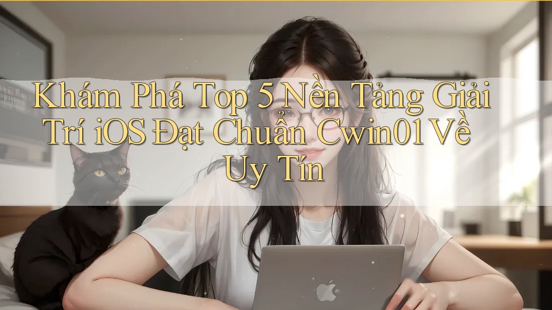 Khám Phá Top 5 Nền Tảng Giải Trí iOS Đạt Chuẩn Cwin01 Về Uy Tín