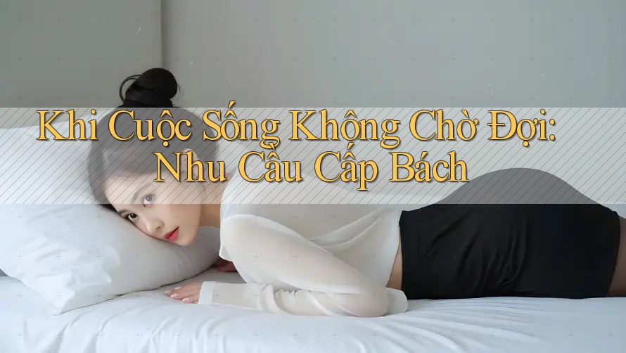 Khi Cuộc Sống Không Chờ Đợi: Nhu Cầu Cấp Bách
