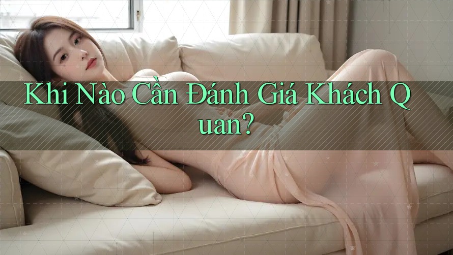 Khi Nào Cần Đánh Giá Khách Quan?