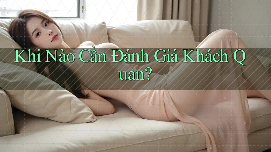 Khi Nào Cần Đánh Giá Khách Quan?