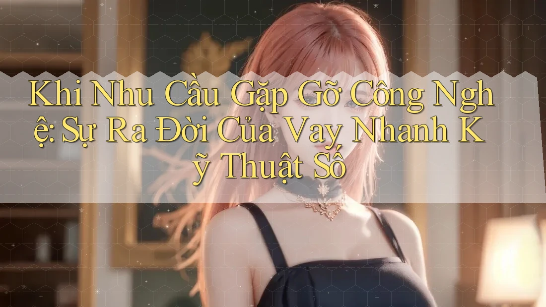 Khi Nhu Cầu Gặp Gỡ Công Nghệ: Sự Ra Đời Của Vay Nhanh Kỹ Thuật Số Khi Nhu Cầu Gặp Gỡ Công Nghệ: Sự Ra Đời Của Vay Nhanh Kỹ Thuật Số
