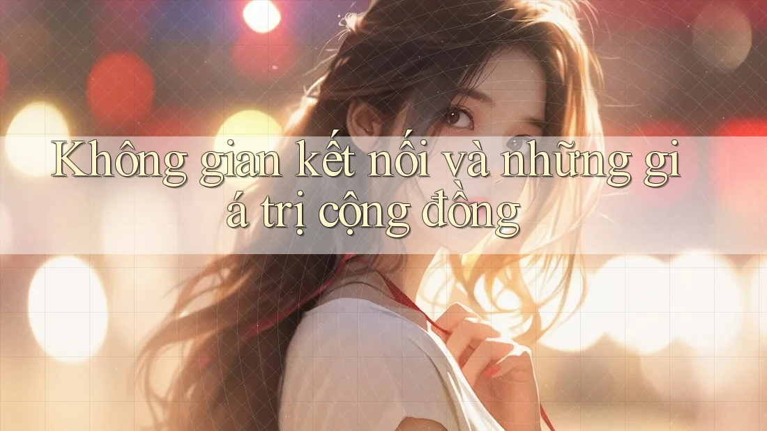 Không gian kết nối và những giá trị cộng đồng Không gian kết nối và những giá trị cộng đồng