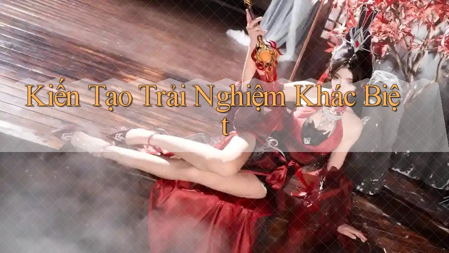 Kiến Tạo Trải Nghiệm Khác Biệt