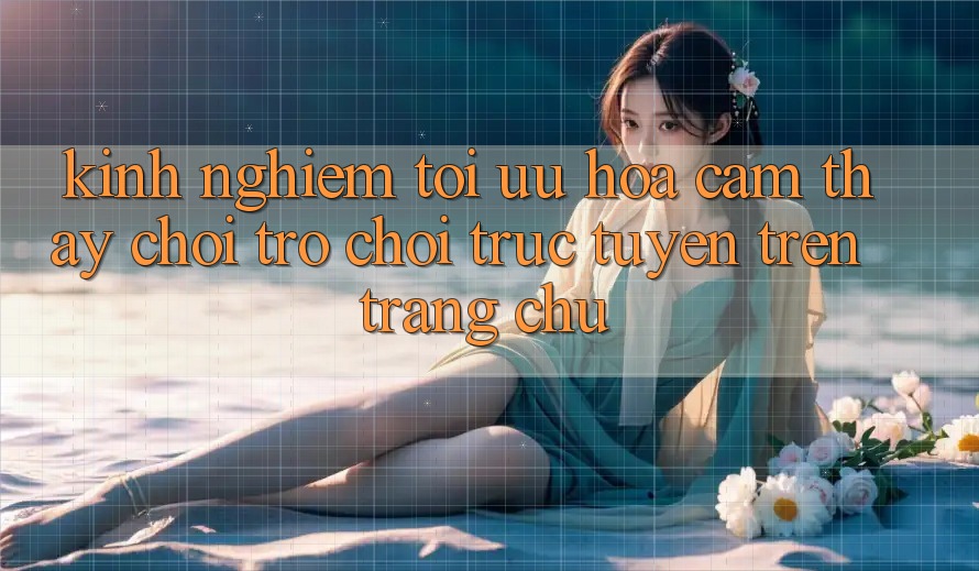 Kinh Nghiệm Tối Ưu Hóa Cảm thấy Chơi Trò chơi Trực Tuyến Trên Trang chủ