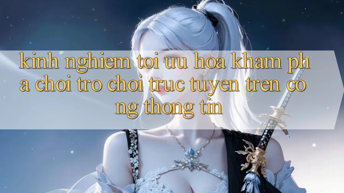 Kinh Nghiệm Tối Ưu Hóa Khám phá Chơi Trò chơi Trực Tuyến Trên Cổng thông tin