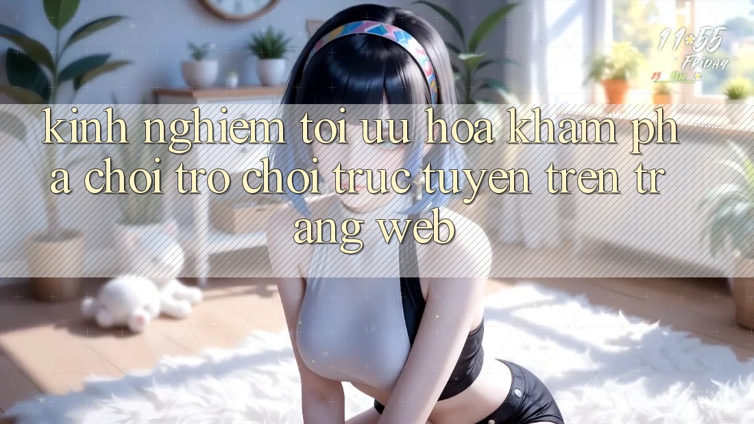 Kinh Nghiệm Tối Ưu Hóa Khám phá Chơi Trò chơi Trực Tuyến Trên Trang web Kinh Nghiệm Tối Ưu Hóa Khám phá Chơi Trò chơi Trực Tuyến Trên Trang web