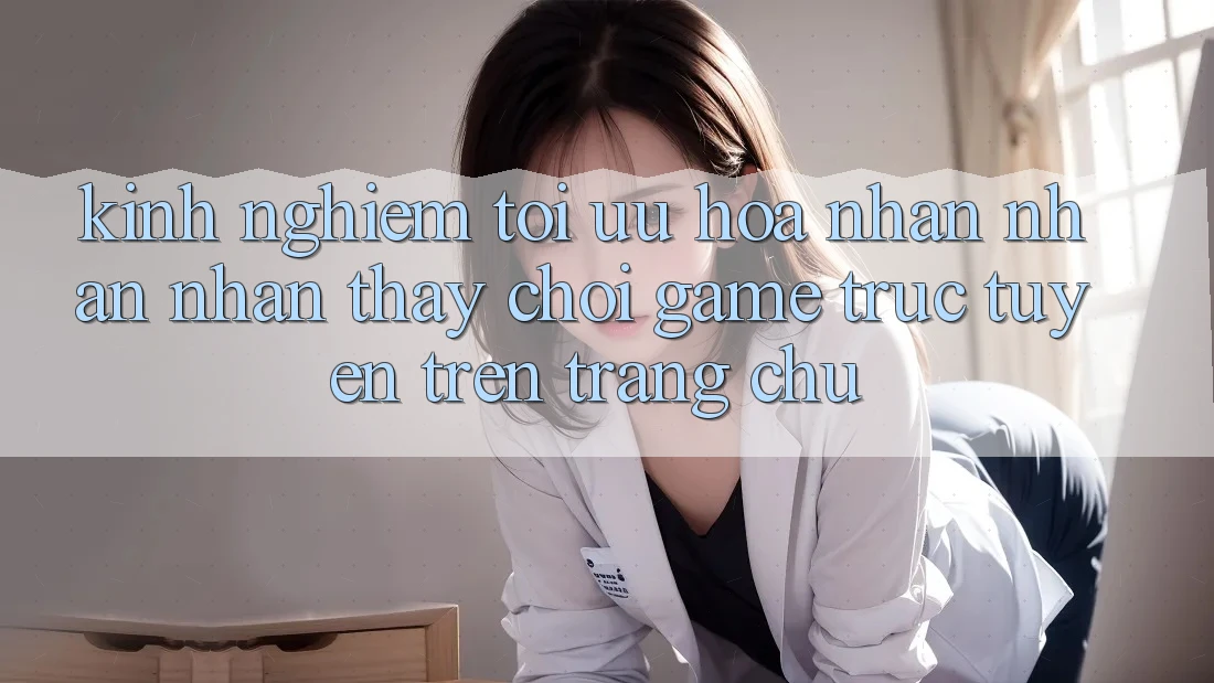 Kinh Nghiệm Tối Ưu Hóa Nhận nhận nhận thấy Chơi Game Trực Tuyến Trên Trang chủ Kinh Nghiệm Tối Ưu Hóa Nhận nhận nhận thấy Chơi Game Trực Tuyến Trên Trang chủ