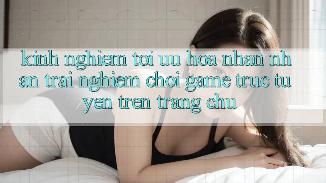 Kinh Nghiệm Tối Ưu Hóa Nhận nhận trải nghiệm Chơi Game Trực Tuyến Trên Trang chủ