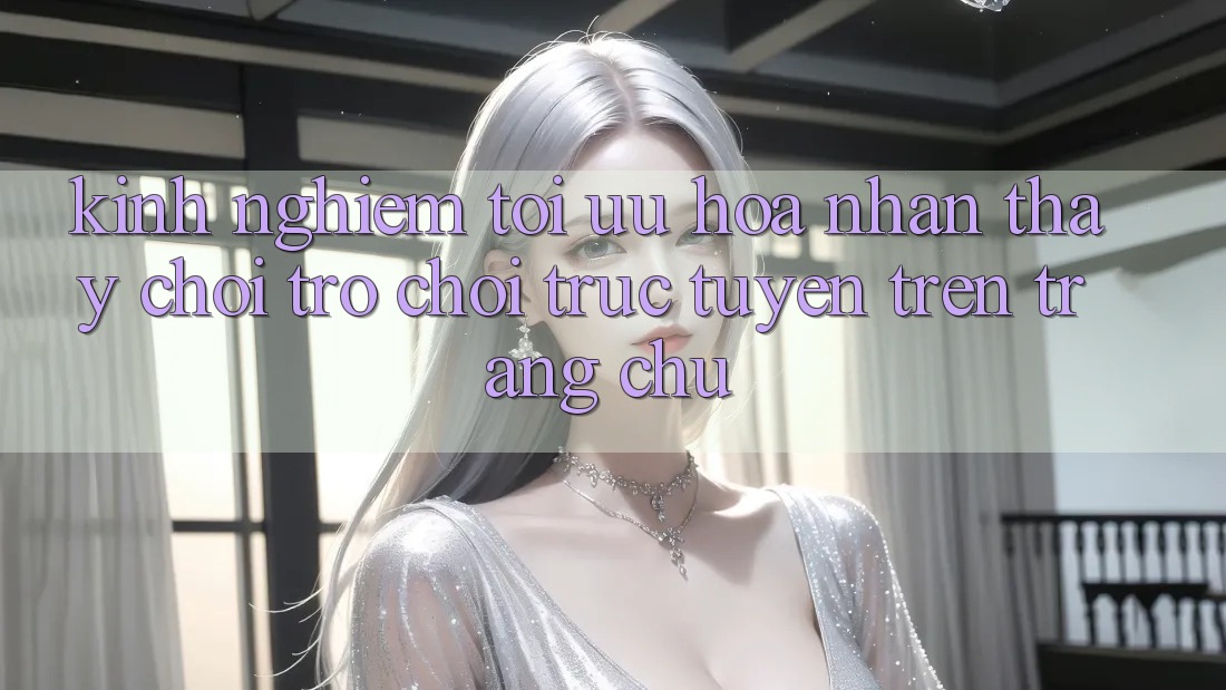 Kinh Nghiệm Tối Ưu Hóa Nhận thấy Chơi Trò chơi Trực Tuyến Trên Trang chủ
