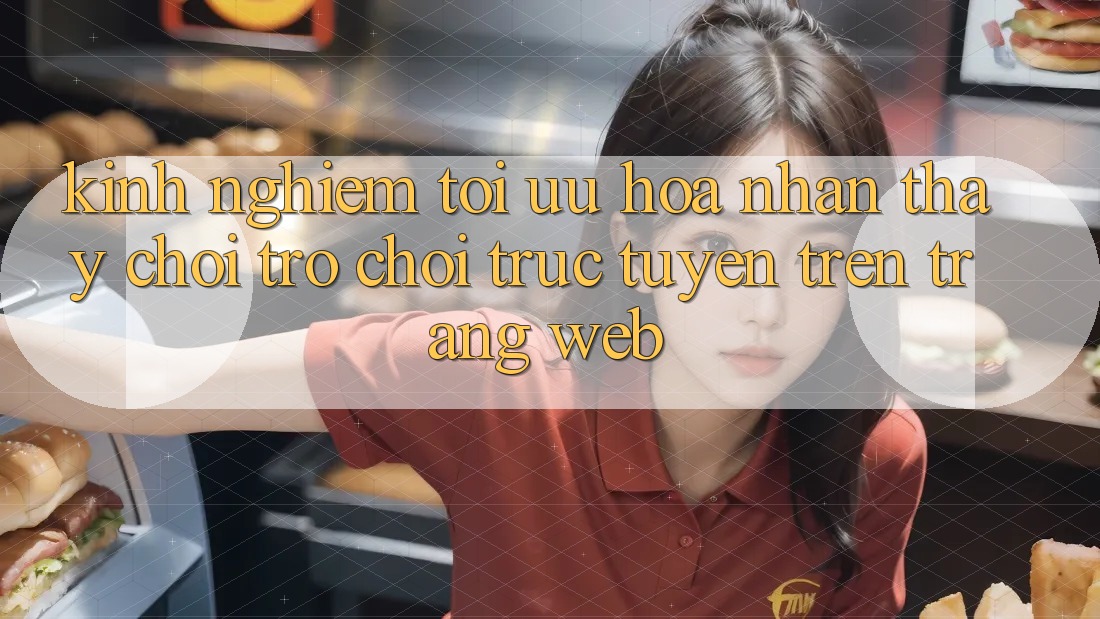 Kinh nghiệm Tối Ưu Hóa Nhận thấy Chơi Trò chơi trực tuyến Trên Trang web